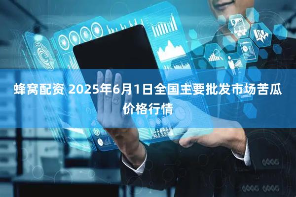 蜂窝配资 2025年6月1日全国主要批发市场苦瓜价格行情