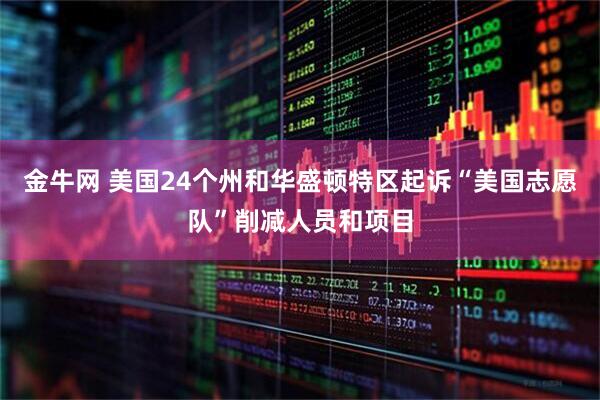 金牛网 美国24个州和华盛顿特区起诉“美国志愿队”削减人员和项目